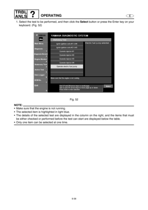 Page 3999-36
E
TRBL
ANLS
OPERATING
1. Select the test to be performed, and then click the Select
 button or press the Enter key on your
keyboard. (Fig. 52)
Fig. 52
NOTE:
Make sure that the engine is not running.
The selected item is highlighted in light blue.
The details of the selected test are displayed in the column on the right, and the items that must
be either checked or performed before the test can start are displayed below the table. 
Only one item can be selected at one time. 