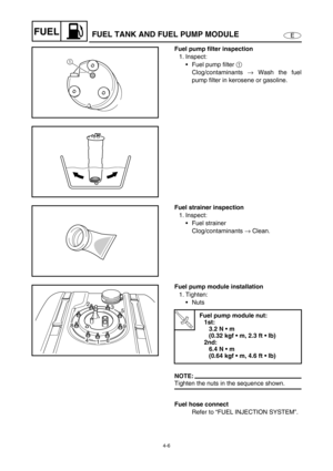 Page 854-6
EFUELFUEL TANK AND FUEL PUMP MODULE
Fuel pump filter inspection
1. Inspect:
Fuel pump filter 1
 
Clog/contaminants →
 Wash the fuel
pump filter in kerosene or gasoline.
1
Fuel strainer inspection
1. Inspect:
Fuel strainer 
Clog/contaminants →
 Clean.
Fuel pump module installation
1. Tighten:
Nuts
NOTE:
Tighten the nuts in the sequence shown.
Fuel hose connect
Refer to “FUEL INJECTION SYSTEM”.
T R..
Fuel pump module nut:
1st:
3.2 N  m 
(0.32 kgf  m, 2.3 ft  lb)
2nd:
6.4 N  m 
(0.64 kgf  m, 4.6...