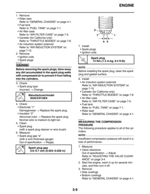 Page 102ENGINE
3-9
1. Remove:
Rider seat
Refer to “GENERAL CHASSIS” on page 4-1.
Fuel tank
Refer to “FUEL TANK” on page 7-1.
Air filter case
Refer to “AIR FILTER CASE” on page 7-5.
Canister (for California only)
Refer to “THROTTLE BODIES” on page 7-8.
Air induction system solenoid
Refer to “AIR INDUCTION SYSTEM” on 
page 7-15.
2. Remove:
Ignition coils
Spark plugs
CAUTION:
ECA13320
Before removing the spark plugs, blow away 
any dirt accumulated in the spark plug wells 
with compressed air to prevent it...