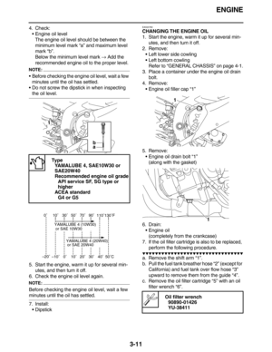 Page 104ENGINE
3-11
4. Check:
Engine oil level
The engine oil level should be between the 
minimum level mark “a” and maximum level 
mark “b”.
Below the minimum level mark → Add the 
recommended engine oil to the proper level.
NOTE:
Before checking the engine oil level, wait a few 
minutes until the oil has settled.
Do not screw the dipstick in when inspecting 
the oil level.
5. Start the engine, warm it up for several min-
utes, and then turn it off.
6. Check the engine oil level again.
NOTE:
Before checking...