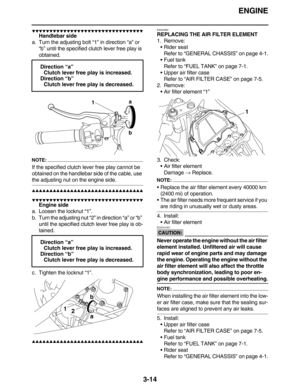 Page 107ENGINE
3-14
         
Handlebar side
a. Turn the adjusting bolt “1” in direction “a” or 
“b” until the specified clutch lever free play is 
obtained.
NOTE:
If the specified clutch lever free play cannot be 
obtained on the handlebar side of the cable, use 
the adjusting nut on the engine side.
         
         
Engine side
a. Loosen the locknut “1”.
b. Turn the adjusting nut “2” in direction “a” or “b”...