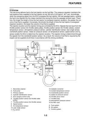 Page 12FEATURES
1-3
ET2C01019
FI SYSTEM
The fuel pump delivers fuel to the fuel injector via the fuel filter. The pressure regulator maintains the 
fuel pressure that is applied to the fuel injector at only 324 kPa (3.24 kg/cm², 46.1 psi). Accordingly, 
when the energizing signal from the ECU energizes the fuel injector, the fuel passage opens, causing 
the fuel to be injected into the intake manifold only during the time the passage remains open. There-
fore, the longer the length of time the fuel injector is...