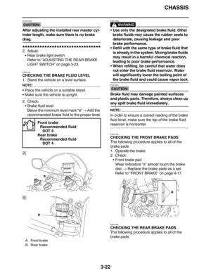 Page 115CHASSIS
3-22
CAUTION:
EC2C01009
After adjusting the installed rear master cyl-
inder length, make sure there is no brake 
drag.
         
2. Adjust:
Rear brake light switch
Refer to “ADJUSTING THE REAR BRAKE 
LIGHT SWITCH” on page 3-23.
EAS21240
CHECKING THE BRAKE FLUID LEVEL
1. Stand the vehicle on a level surface.
NOTE:
Place the vehicle on a suitable stand.
Make sure the vehicle is upright.
2. Check:
Brake fluid level
Below the minimum level mark “a” → Add the...