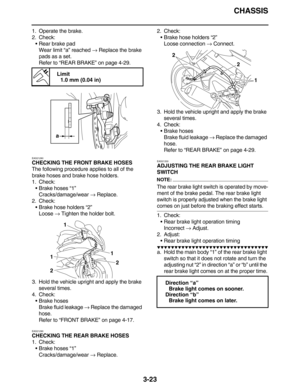 Page 116CHASSIS
3-23
1. Operate the brake.
2. Check:
Rear brake pad
Wear limit “a” reached → Replace the brake 
pads as a set.
Refer to “REAR BRAKE” on page 4-29.
EAS21280
CHECKING THE FRONT BRAKE HOSES
The following procedure applies to all of the 
brake hoses and brake hose holders.
1. Check:
Brake hoses “1”
Cracks/damage/wear → Replace.
2. Check:
Brake hose holders “2”
Loose → Tighten the holder bolt.
3. Hold the vehicle upright and apply the brake 
several times.
4. Check:
Brake hoses
Brake fluid leakage...