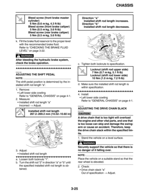 Page 118CHASSIS
3-25
k. Fill the brake fluid reservoir to the proper level 
with the recommended brake fluid.
Refer to “CHECKING THE BRAKE FLUID 
LEVEL” on page 3-22.
WARNING
EWA13110
After bleeding the hydraulic brake system, 
check the brake operation.
         
EAS21380
ADJUSTING THE SHIFT PEDAL
NOTE:
The shift pedal position is determined by the in-
stalled shift rod length “a”.
1. Remove:
Left lower side cowling
Refer to “GENERAL CHASSIS” on page 4-1.
2. Measure:
Installed...