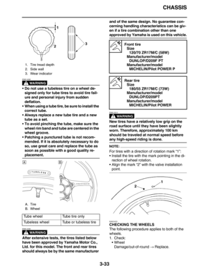 Page 126CHASSIS
3-33
WARNING
EWA14080
Do not use a tubeless tire on a wheel de-
signed only for tube tires to avoid tire fail-
ure and personal injury from sudden 
deflation.
When using a tube tire, be sure to install the 
correct tube.
Always replace a new tube tire and a new 
tube as a set.
To avoid pinching the tube, make sure the 
wheel rim band and tube are centered in the 
wheel groove.
Patching a punctured tube is not recom-
mended. If it is absolutely necessary to do 
so, use great care and replace...