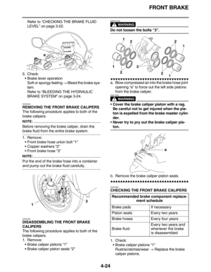 Page 157FRONT BRAKE
4-24
Refer to “CHECKING THE BRAKE FLUID 
LEVEL” on page 3-22.
5. Check:
Brake lever operation
Soft or spongy feeling → Bleed the brake sys-
tem.
Refer to “BLEEDING THE HYDRAULIC 
BRAKE SYSTEM” on page 3-24.
EAS22300
REMOVING THE FRONT BRAKE CALIPERS
The following procedure applies to both of the 
brake calipers.
NOTE:
Before removing the brake caliper, drain the 
brake fluid from the entire brake system.
1. Remove:
Front brake hose union bolt “1”
Copper washers “2”
Front brake hose “3”...