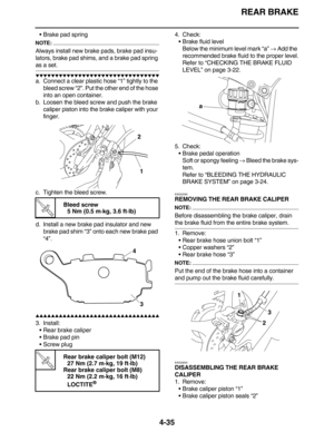 Page 168REAR BRAKE
4-35
•Brake pad spring
NOTE:
Always install new brake pads, brake pad insu-
lators, brake pad shims, and a brake pad spring 
as a set.
         
a. Connect a clear plastic hose “1” tightly to the 
bleed screw “2”. Put the other end of the hose 
into an open container.
b. Loosen the bleed screw and push the brake 
caliper piston into the brake caliper with your 
finger.
c. Tighten the bleed screw.
d. Install a new brake pad insulator and new 
brake pad shim “3”...