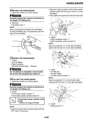 Page 175HANDLEBARS
4-42
EAS22870
REMOVING THE HANDLEBARS
1. Stand the vehicle on a level surface.
WARNING
EWA13120
Securely support the vehicle so that there is 
no danger of it falling over.
2. Remove:
•Handlebar grip “1”
NOTE:
Blow compressed air between the handlebar 
and the handlebar grip, and gradually push the 
grip off the handlebar.
EAS22890
CHECKING THE HANDLEBARS
1. Check:
•Left handlebar
•Right handlebar
Bends/cracks/damage → Replace.
WARNING
EWA13690
Do not attempt to straighten a bent handle-
bar...