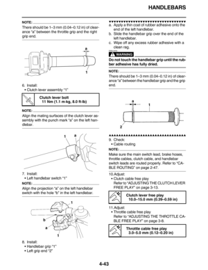 Page 176HANDLEBARS
4-43
NOTE:
There should be 1–3 mm (0.04–0.12 in) of clear-
ance “a” between the throttle grip and the right 
grip end.
6. Install:
•Clutch lever assembly “1”
NOTE:
Align the mating surfaces of the clutch lever as-
sembly with the punch mark “a” on the left han-
dlebar.
7. Install:
•Left handlebar switch “1”
NOTE:
Align the projection “a” on the left handlebar 
switch with the hole “b” in the left handlebar.
8. Install:
•Handlebar grip “1”
•Left grip end “2”
        ...