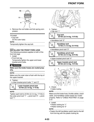 Page 186FRONT FORK
4-53
n. Remove the rod holder and fork spring com-
pressor.
         
16.Install:
•Cap bolt
(to the outer tube)
NOTE:
Temporarily tighten the cap bolt.
EAS23050
INSTALLING THE FRONT FORK LEGS
The following procedure applies to both of the 
front fork legs.
1. Install:
•Front fork leg
Temporarily tighten the upper and lower 
bracket pinch bolts.
WARNING
EWA13680
Make sure the brake hoses are routed prop-
erly.
NOTE:
Make sure the outer tube is flush with the top...