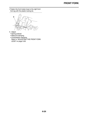 Page 187FRONT FORK
4-54
•Fasten the front brake hose to the right front 
fork leg with the plastic locking tie.
6. Adjust:
•Spring preload
•Rebound damping
•Compression damping
Refer to “ADJUSTING THE FRONT FORK 
LEGS” on page 3-28.
1 2 