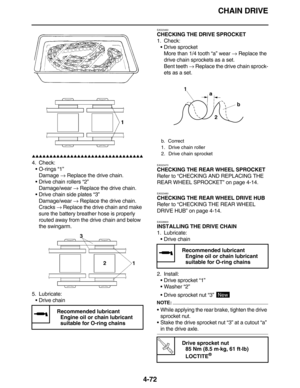 Page 205CHAIN DRIVE
4-72
         
4. Check:
•O-rings “1”
Damage → Replace the drive chain.
•Drive chain rollers “2”
Damage/wear → Replace the drive chain.
•Drive chain side plates “3”
Damage/wear → Replace the drive chain.
Cracks → Replace the drive chain and make 
sure the battery breather hose is properly 
routed away from the drive chain and below 
the swingarm.
5. Lubricate:
•Drive chain
EAS23460
CHECKING THE DRIVE SPROCKET
1. Check:
•Drive sprocket
More than 1/4 tooth “a”...