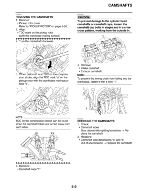 Page 218CAMSHAFTS
5-9
EAS23810
REMOVING THE CAMSHAFTS
1. Remove:
•Pickup rotor cover
Refer to “PICKUP ROTOR” on page 5-30.
2. Align:
•TDC mark on the pickup rotor
(with the crankcase mating surface)
         
a. Turn the crankshaft clockwise.
b. When piston #1 is at TDC on the compres-
sion stroke, align the TDC mark “a” on the 
pickup rotor with the crankcase mating sur-
face “b”.
NOTE:
TDC on the compression stroke can be found 
when the camshaft lobes are turned away from 
each...