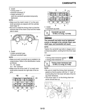 Page 222CAMSHAFTS
5-13
2. Install:
•Timing chain “1”
•Exhaust camshaft “2”
•Intake camshaft “3”
(with the camshaft sprockets temporarily 
tightened)
NOTE:
•Make sure the match marks “a” on the cam-
shaft sprockets are aligned with the cylinder 
head edge “b”.
•Be sure to install the timing chain so that the 
exhaust side of the chain is taut and the intake 
side is slack.
3. Install:
•Intake camshaft caps
•Exhaust camshaft caps
NOTE:
•Make sure each camshaft cap is installed in its 
original place. Refer to the...