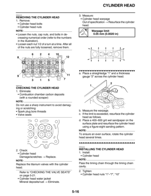 Page 225CYLINDER HEAD
5-16
EAS24120
REMOVING THE CYLINDER HEAD
1. Remove:
• Cylinder head bolts
 Cylinder head nuts
NOTE:
 Loosen the nuts, cap nuts, and bolts in de-
creasing numerical order (refer to the numbers 
in the illustration).
 Loosen each nut 1/2 of a turn at a time. After all 
of the nuts are fully loosened, remove them.
EAS24160
CHECKING THE CYLINDER HEAD
1. Eliminate:
 Combustion chamber carbon deposits
(with a rounded scraper)
NOTE:
Do not use a sharp instrument to avoid damag-
ing or...