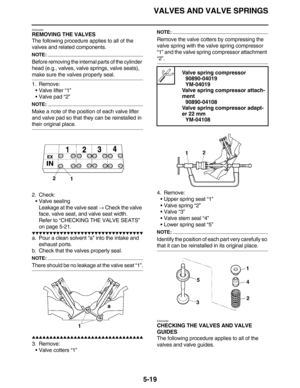 Page 228VALVES AND VALVE SPRINGS
5-19
EAS24280
REMOVING THE VALVES
The following procedure applies to all of the 
valves and related components.
NOTE:
Before removing the internal parts of the cylinder 
head (e.g., valves, valve springs, valve seats), 
make sure the valves properly seal.
1. Remove:
•Valve lifter “1”
•Valve pad “2”
NOTE:
Make a note of the position of each valve lifter 
and valve pad so that they can be reinstalled in 
their original place.
2. Check:
•Valve sealing
Leakage at the valve seat →...