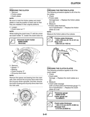 Page 250CLUTCH
5-41
EAS25070
REMOVING THE CLUTCH
1. Remove:
•Friction plates
•Clutch plates
NOTE:
Be sure to mark the friction plates and clutch 
plates or note the position of each part so that 
they are installed in their original positions.
2. Loosen:
•Clutch boss nut “1”
NOTE:
While holding the clutch boss “2” with the univer-
sal clutch holder “3”, loosen the clutch boss nut.
3. Remove:
•Spacer “1”
•Bearing
•Clutch housing “2”
•Oil pump drive chain
NOTE:
Remove the spacer and bearing from the main 
axle,...