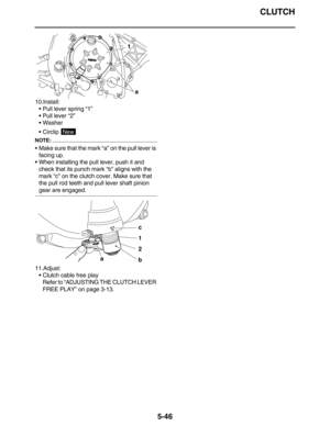 Page 255CLUTCH
5-46
10.Install:
•Pull lever spring “1”
•Pull lever “2”
•Washer
•Circlip 
NOTE:
•Make sure that the mark “a” on the pull lever is 
facing up.
•When installing the pull lever, push it and 
check that its punch mark “b” aligns with the 
mark “c” on the clutch cover. Make sure that 
the pull rod teeth and pull lever shaft pinion 
gear are engaged.
11.Adjust:
•Clutch cable free play
Refer to “ADJUSTING THE CLUTCH LEVER 
FREE PLAY” on page 3-13.
1
a
New
c
1
2
b a 