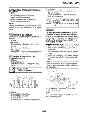 Page 277CRANKSHAFT
5-68
EAS26040
REMOVING THE CRANKSHAFT JOURNAL 
BEARINGS
1. Remove:
•Crankshaft journal lower bearings
(from the lower crankcase)
•Crankshaft journal upper bearings
(from the upper crankcase)
NOTE:
Identify the position of each crankshaft journal 
bearing so that it can be reinstalled in its original 
place.
ET2C01018
CHECKING THE OIL NOZZLES
The following procedure applies to all of the oil 
nozzles.
1. Check:
•Oil nozzle
Damage/wear → Replace the oil nozzle.
•O-ring
Damage/wear → Replace....