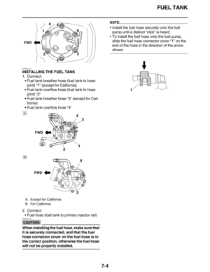 Page 305FUEL TANK
7-4
ET2C01010
INSTALLING THE FUEL TANK
1. Connect:
•Fuel tank breather hose (fuel tank to hose 
joint) “1” (except for California)
•Fuel tank overflow hose (fuel tank to hose 
joint) “2”
•Fuel tank breather hose “3” (except for Cali-
fornia)
•Fuel tank overflow hose “4”
2. Connect:
•Fuel hose (fuel tank to primary injector rail)
CAUTION:
EC2C01017
When installing the fuel hose, make sure that 
it is securely connected, and that the fuel 
hose connector cover on the fuel hose is in 
the correct...