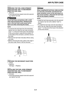 Page 308AIR FILTER CASE
7-7
ET2C01005
REMOVING THE FUEL HOSE (PRIMARY 
INJECTOR FUEL RAIL TO SECONDARY 
INJECTOR FUEL RAIL)
1. Remove:
•Fuel hose (primary injector fuel rail to second-
ary injector fuel rail)
WARNING
EW2C01008
Cover fuel hose connections with a cloth 
when disconnecting them. Residual pres-
sure in the fuel lines could cause fuel to 
spurt out when removing the hoses.
NOTE:
•To remove the fuel hose from the secondary 
injector fuel rail, slide the fuel hose connector 
cover “1” on the end of the...