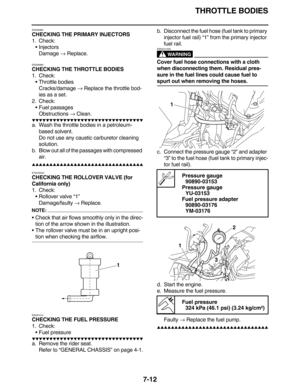 Page 313THROTTLE BODIES
7-12
EAS26980
CHECKING THE PRIMARY INJECTORS
1. Check:
•Injectors
Damage → Replace.
EAS26990
CHECKING THE THROTTLE BODIES
1. Check:
•Throttle bodies
Cracks/damage → Replace the throttle bod-
ies as a set.
2. Check:
•Fuel passages
Obstructions → Clean.
         
a. Wash the throttle bodies in a petroleum- 
based solvent.
Do not use any caustic carburetor cleaning 
solution.
b. Blow out all of the passages with compressed 
air.
       ...