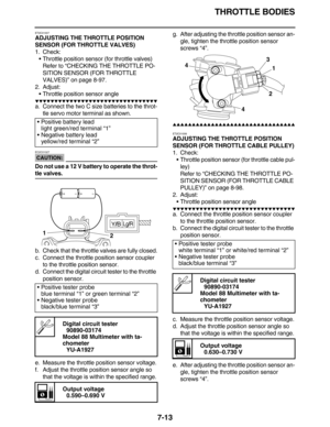 Page 314THROTTLE BODIES
7-13
ET2C01007
ADJUSTING THE THROTTLE POSITION 
SENSOR (FOR THROTTLE VALVES)
1. Check:
• Throttle position sensor (for throttle valves)
Refer to “CHECKING THE THROTTLE PO-
SITION SENSOR (FOR THROTTLE 
VALVES)” on page 8-97.
2. Adjust:
 Throttle position sensor angle
         
a. Connect the two C size batteries to the throt-
tle servo motor terminal as shown.
CAUTION:
EC2C01027
Do not use a 12 V battery to operate the throt-
tle valves.
b. Check that the...