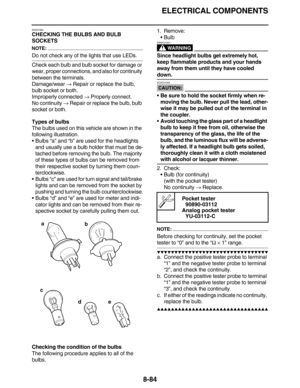 Page 407ELECTRICAL COMPONENTS
8-84
EAS27990
CHECKING THE BULBS AND BULB 
SOCKETS
NOTE:
Do not check any of the lights that use LEDs.
Check each bulb and bulb socket for damage or 
wear, proper connections, and also for continuity 
between the terminals.
Damage/wear → Repair or replace the bulb, 
bulb socket or both.
Improperly connected → Properly connect.
No continuity → Repair or replace the bulb, bulb 
socket or both.
Types of bulbs
The bulbs used on this vehicle are shown in the 
following illustration....