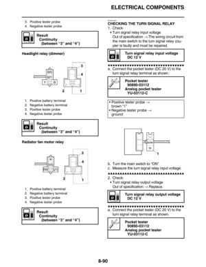 Page 413ELECTRICAL COMPONENTS
8-90
Headlight relay (dimmer)
Radiator fan motor relay
ET2C01021
CHECKING THE TURN SIGNAL RELAY
1. Check:
•Turn signal relay input voltage
Out of specification → The wiring circuit from 
the main switch to the turn signal relay cou-
pler is faulty and must be repaired.
          
a. Connect the pocket tester (DC 20 V) to the 
turn signal relay terminal as shown.
b. Turn the main switch to “ON”.
c. Measure the turn signal relay input voltage.
  ...