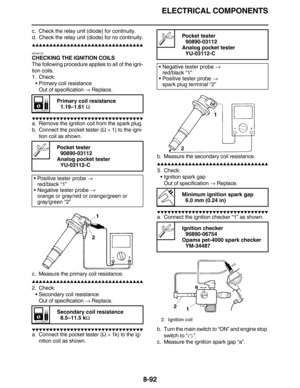 Page 415ELECTRICAL COMPONENTS
8-92
c. Check the relay unit (diode) for continuity.
d. Check the relay unit (diode) for no continuity.
         
EAS28100
CHECKING THE IGNITION COILS
The following procedure applies to all of the igni-
tion coils.
1. Check:
•Primary coil resistance
Out of specification → Replace.
         
a. Remove the ignition coil from the spark plug.
b. Connect the pocket tester (Ω × 1) to the igni-
tion coil as shown.
c. Measure...