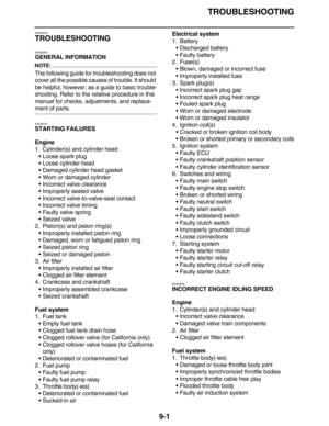 Page 426TROUBLESHOOTING
9-1
EAS28450
TROUBLESHOOTING
EAS28460
GENERAL INFORMATION
NOTE:
The following guide for troubleshooting does not 
cover all the possible causes of trouble. It should 
be helpful, however, as a guide to basic trouble-
shooting. Refer to the relative procedure in this 
manual for checks, adjustments, and replace-
ment of parts.
EAS28470
STARTING FAILURES
Engine
1. Cylinder(s) and cylinder head
•Loose spark plug
•Loose cylinder head
•Damaged cylinder head gasket
•Worn or damaged cylinder...