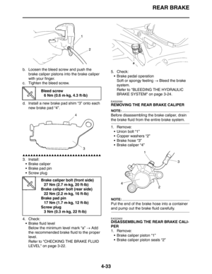 Page 154
REAR BRAKE
4-33
b. Loosen the bleed screw and push the brake caliper pistons into the brake caliper 
with your finger.
c. Tighten the bleed screw.
d. Install a new brake pad shim “3” onto each  new brake pad “4”.
▲▲▲▲▲▲▲▲▲▲▲▲▲▲▲▲▲▲▲▲▲▲▲▲▲▲▲▲▲▲
3. Install: Brake caliper
 Brake pad pin
 Screw plug
4. Check:  Brake fluid level
Below the minimum level mark “a”  → Add 
the recommended brake fluid to the proper 
level.
Refer to CHECKING THE BRAKE FLUID 
LEVEL on page 3-22. 5. Check:
 Brake pedal...