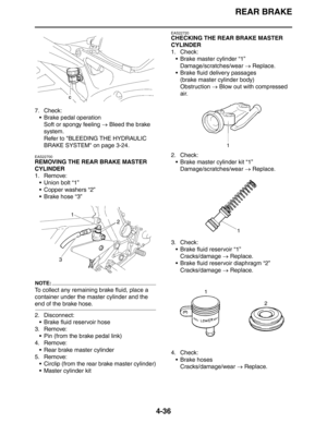 Page 157
REAR BRAKE
4-36
7. Check: Brake pedal operationSoft or spongy feeling  → Bleed the brake 
system.
Refer to BLEEDING THE HYDRAULIC 
BRAKE SYSTEM on page 3-24.
EAS22700
REMOVING THE REAR BRAKE MASTER 
CYLINDER
1. Remove:  Union bolt “1”
 Copper washers “2”
 Brake hose “3”
NOTE:
To collect any remaining brake fluid, place a 
container under the master cylinder and the 
end of the brake hose.
2. Disconnect: Brake fluid reservoir hose
3. Remove:  Pin (from the brake pedal link)
4. Remove:
 Rear brake...