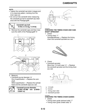 Page 201
CAMSHAFTS
5-12
NOTE:
 Tighten the camshaft cap bolts in stages and in a crisscross pattern, working from the 
inner caps out.
 Do not turn the camshaft when measuring 
the camshaft journal-to-camshaft cap clear-
ance with the Plastigauge®.
d. Remove the camshaft caps and then mea- sure the width of the Plastigauge® “2”.
▲▲▲▲▲▲▲▲▲▲▲▲▲▲▲▲▲▲▲▲▲▲▲▲▲▲▲▲▲▲
5. Measure: Camshaft journal diameter “a”Out of specification  → Replace the cam-
shaft.
Within specification  → Replace the cylinder 
head and the...