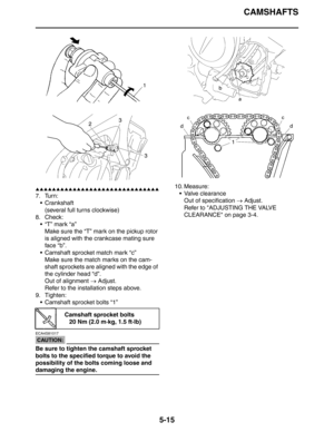 Page 204
CAMSHAFTS
5-15
▲▲▲▲▲▲▲▲▲▲▲▲▲▲▲▲▲▲▲▲▲▲▲▲▲▲▲▲▲▲
7. Turn: Crankshaft(several full turns clockwise)
8. Check:
“T” mark “a”Make sure the “T” mark on the pickup rotor 
is aligned with the crankcase mating sure 
face “b”.
 Camshaft sprocket  match mark “c”
Make sure the match marks on the cam-
shaft sprockets are aligned with the edge of 
the cylinder head “d”.
Out of alignment  → Adjust.
Refer to the installation steps above.
9. Tighten:  Camshaft sprocket bolts “1”
CAUTION:
ECA4S81017
Be sure to tighten...