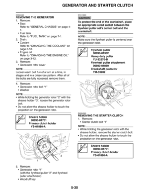 Page 219
GENERATOR AND STARTER CLUTCH
5-30
EAS24490
REMOVING THE GENERATOR
1. Remove:SeatRefer to GENERAL CHASSIS on page 4-
1.
 Fuel tank Refer to FUEL TANK on page 7-1.
2. Drain:
 CoolantRefer to CHANGING THE COOLANT on 
page 3-18.
 Engine oil Refer to CHANGING THE ENGINE OIL 
on page 3-12.
3. Remove:  Generator rotor cover
NOTE:
Loosen each bolt 1/4 of a turn at a time, in 
stages and in a crisscross pattern. After all of 
the bolts are fully loosened, remove them.
4. Remove: Generator rotor bolt “1”
...