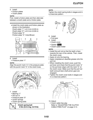 Page 241
CLUTCH
5-52
5. Install: Friction plates
 Clutch plates
NOTE:
First, install a friction plate and then alternate 
between a clutch plate and a friction plate.
▼▼▼▼▼▼▼▼▼▼▼▼▼▼▼▼▼▼▼▼▼▼▼▼▼▼▼▼▼▼
a Install the clutch plate and friction plate as shown in the illustration.
Clutch plate “1”: t=2.3 mm (0.09 in)
Clutch plate “2”: t=2.0 mm (0.08 in)
Friction plate “3”
Friction plate “4”: Color/Brown
▲▲▲▲▲▲▲▲▲▲▲▲▲▲▲▲▲▲▲▲▲▲▲▲▲▲▲▲▲▲
6. Install: Pressure plate “1”
NOTE:
Align the punch mark “a” in the pressure plate...