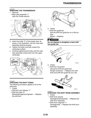 Page 267
TRANSMISSION
5-78
EAS26250
REMOVING THE TRANSMISSION
1. Remove: Main axle assembly “1”(with the Torx® wrench)
▼▼▼▼▼▼▼▼▼▼▼▼▼▼▼▼▼▼▼▼▼▼▼▼▼▼▼▼▼▼
a. Insert two bolts “2” of the proper size, as  shown in the illustration, into the main axle 
assembly bearing housing.
b. Tighten the bolts until they contact the  crankcase surface.
c. Continue tightening the bolts until the main  axle assembly comes free from the upper 
crankcase.
▲▲▲▲▲▲▲▲▲▲▲▲▲▲▲▲▲▲▲▲▲▲▲▲▲▲▲▲▲▲
EAS26260
CHECKING THE SHIFT FORKS
The following...