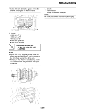 Page 269
TRANSMISSION
5-80
 Install shift fork-C into the groove in the 3rd 
and 4th pinion gear on the main axle.
3. Install:  Shift fork-R “1”
 Shift fork-L “2”
Drive axle “3”
 Shift fork guide bar
 Shift drum retainer
NOTE:
 Install shift fork-L into the groove in the 6th wheel gear and shift fork-R into the groove in 
the 5th wheel gear on the drive axle.
 Make sure that the drive axle bearing circlip  “a” is inserted into the grooves in the upper 
crankcase. 4. Check:
TransmissionRough movement  →...