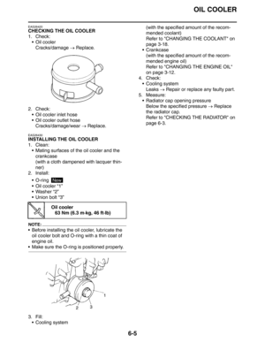 Page 276
OIL COOLER
6-5
EAS26420
CHECKING THE OIL COOLER
1. Check:Oil coolerCracks/damage  → Replace.
2. Check:  Oil cooler inlet hose
 Oil cooler outlet hoseCracks/damage/wear  → Replace.
EAS26430
INSTALLING THE OIL COOLER
1. Clean:
 Mating surfaces of the oil cooler and the crankcase
(with a cloth dampened with lacquer thin-
ner)
2. Install:
 O-ring 
Oil cooler “1”
 Washer “2”
 Union bolt “3”
NOTE:
 Before installing the oil cooler, lubricate the oil cooler bolt and O-ring with a thin coat of 
engine...