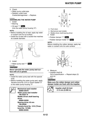 Page 283
WATER PUMP
6-12
3. Check: Water pump outlet pipe
 Radiator outlet hoseCracks/damage/wear  → Replace.
EAS26560
ASSEMBLING THE WATER PUMP
1. Install:
 Bearing
 Oil seal “1” 
(into the water pump housing “2”)
NOTE:
 Before installing the oil seal, apply tap water or coolant onto its out surface.
 Install the oil seal wi th a socket that matches 
its outside diameter.
2. Install:  Water pump seal “1” 
CAUTION:
ECA14080
Never lubricate the water pump seal sur-
face with oil or grease.
NOTE:
 Install...