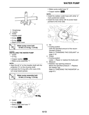 Page 284
WATER PUMP
6-13
5. Install: Impeller shaft
 Circlip 
 O-ring 
 Water pump cover
EAS26590
INSTALLING THE WATER PUMP
1. Install: O-ring 
 Copper washer 
 Water pump assembly “1”
NOTE:
 Align the slit “a” on the impeller shaft with the projection “b” on the oil pump shaft.
 Lubricate the O-ring with a thin coat of lith-
ium-soap-based grease.
2. Install:  O-ring 
 Water pump inlet hose “1”
 O-rings   Water pump outlet hose “2”
 Copper washer 
NOTE:
 Install the radiator outlet hose with...