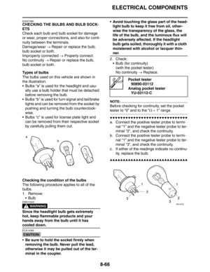 Page 367
ELECTRICAL COMPONENTS
8-66
EAS27990
CHECKING THE BULBS AND BULB SOCK-
ETS
Check each bulb and bulb socket for damage 
or wear, proper connections, and also for conti-
nuity between the terminals.
Damage/wear → Repair or replace the bulb, 
bulb socket or both.
Improperly connected  → Properly connect.
No continuity  → Repair or replace the bulb, 
bulb socket or both.
Types of bulbs
The bulbs used on this vehicle are shown in 
the illustration.
 Bulbs “a” is used for the headlight and usu- ally use a...