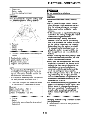 Page 370
ELECTRICAL COMPONENTS
8-69
2. Disconnect: Battery leads(from the battery terminals)
CAUTION:
ECA13640
First, disconnect the negative battery lead 
“1”, and then positive battery lead “2”.
3. Remove: Battery
4. Check:  Battery charge
▼▼▼▼▼▼▼▼▼▼▼▼▼▼▼▼▼▼▼▼▼▼▼▼▼▼▼▼▼▼
a. Connect a pocket tester to the battery ter- minals.
NOTE:
 The charge state of an MF battery can be checked by measuring its open-circuit volt-
age (i.e., the voltage when the positive bat-
tery terminal is disconnected).
 No charging...