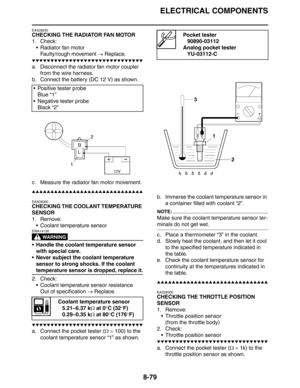 Page 380
ELECTRICAL COMPONENTS
8-79
EAS28250
CHECKING THE RADIATOR FAN MOTOR
1. Check: Radiator fan motorFaulty/rough movement  → Replace.
▼▼▼▼▼▼▼▼▼▼▼▼▼▼▼▼▼▼▼▼▼▼▼▼▼▼▼▼▼▼
a. Disconnect the radiator fan motor coupler 
from the wire harness.
b. Connect the battery (DC 12 V) as shown.
c. Measure the radiator fan motor movement.
▲▲▲▲▲▲▲▲▲▲▲▲▲▲▲▲▲▲▲▲▲▲▲▲▲▲▲▲▲▲
EAS28260
CHECKING THE COOLANT TEMPERATURE 
SENSOR
1. Remove:  Coolant temperature sensor
WARNING
EWA14130
 Handle the coolant temperature sensor 
with...