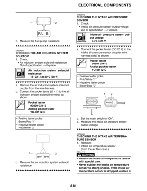 Page 382
ELECTRICAL COMPONENTS
8-81
b. Measure the fuel pump resistance.
▲▲▲▲▲▲▲▲▲▲▲▲▲▲▲▲▲▲▲▲▲▲▲▲▲▲▲▲▲▲
EAS28370
CHECKING THE AIR INDUCTION SYSTEM 
SOLENOID
1. Check: Air induction system solenoid resistanceOut of specification  → Replace.
▼▼▼▼▼▼▼▼▼▼▼▼▼▼▼▼▼▼▼▼▼▼▼▼▼▼▼▼▼▼
a. Remove the air induc tion system solenoid 
coupler from the wire harness.
b. Connect the pocket tester ( Ω ×  1) to the air 
induction system so lenoid terminal as 
shown.
c. Measure the air induc tion system solenoid 
resistance....