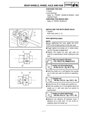 Page 1264 - 11
CHASREAR WHEELS, WHEEL AXLE AND HUB
CHECKING THE HUB
1.Check:
Hub bearings
Refer to “FRONT WHEELS-WHEEL HUB
INSPECTION”.
CHECKING THE BRAKE DISC
Refer to “FRONT WHEELS”.
INSTALLING THE NUTS (REAR AXLE)
1.Tighten:
Nuts (rear axle) 1
, 2
 
***********************************************
Nuts tightening steps:
NOTE:
Before tightening the nuts, apply the LOC-
TITE® to the thread portion of the rear axle.
Finger tighten the inside nut 1
 while check-
ing the ring gear engagement.
Tighten the inside...