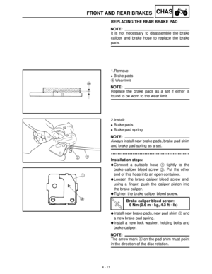 Page 1324 - 17
CHASFRONT AND REAR BRAKES
REPLACING THE REAR BRAKE PAD
NOTE:
It is not necessary to disassemble the brake
caliper and brake hose to replace the brake
pads.
1.Remove:
Brake pads
aWear limit
NOTE:
Replace the brake pads as a set if either is
found to be worn to the wear limit.
2.Install:
Brake pads
Brake pad spring
NOTE:
Always install new brake pads, brake pad shim
and brake pad spring as a set.
***********************************************
Installation steps:
Connect a suitable hose 1...