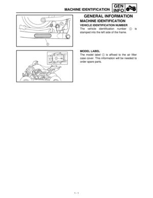 Page 151 - 1
GEN
INFO
MACHINE IDENTIFICATION
GENERAL INFORMATION
MACHINE IDENTIFICATION
VEHICLE IDENTIFICATION NUMBER
The vehicle identification number 1
 is
stamped into the left side of the frame.
MODEL LABEL
The model label 1
 is affixed to the air filter
case cover. This information will be needed to
order spare parts. 
